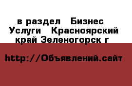  в раздел : Бизнес » Услуги . Красноярский край,Зеленогорск г.